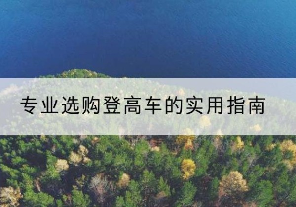 吉安电动登高车厂家推荐-专业选购登高车的实用指南