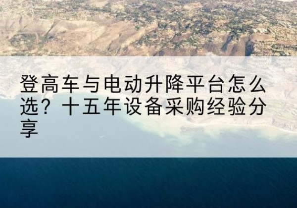 吉安登高车厂家厂家-登高车与电动升降平台怎么选？十五年设备采购经验分享
